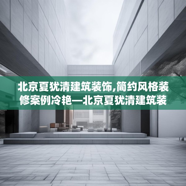 北京夏犹清建筑装饰,简约风格装修案例冷艳—北京夏犹清建筑装饰132.a8b9c12fgy.19dsfds