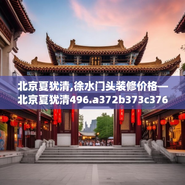 北京夏犹清,徐水门头装修价格—北京夏犹清496.a372b373c376fgy.383sdA