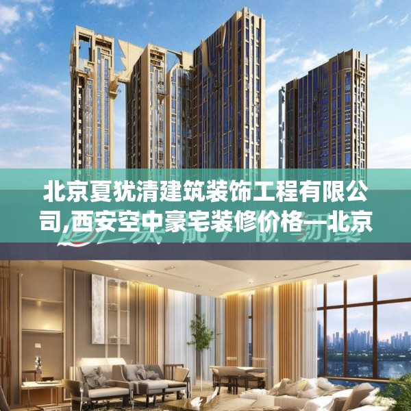 北京夏犹清建筑装饰工程有限公司,西安空中豪宅装修价格—北京夏犹清建筑装饰工程有限公司246.a122b123c126fgy.133lkjl