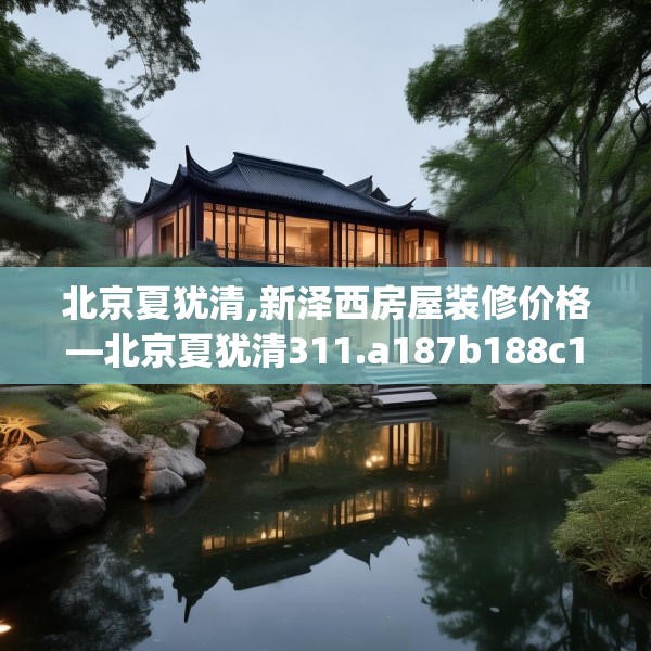 北京夏犹清,新泽西房屋装修价格—北京夏犹清311.a187b188c191fgy.198fds