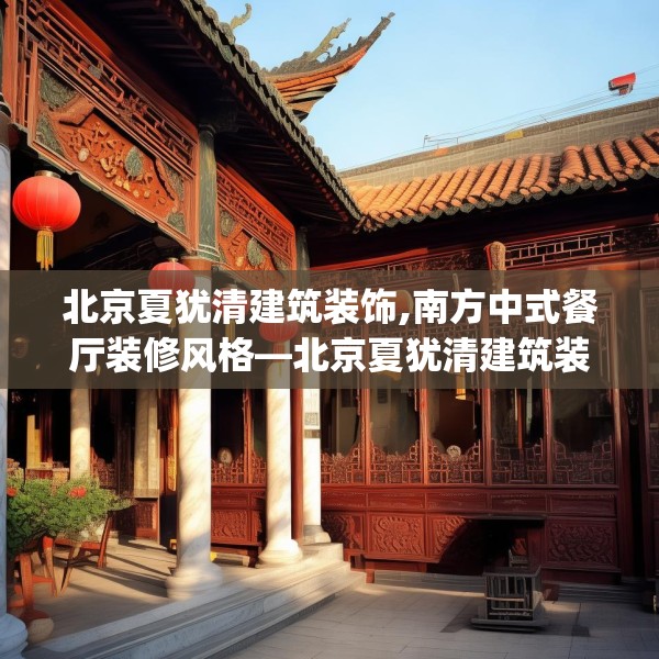 北京夏犹清建筑装饰,南方中式餐厅装修风格—北京夏犹清建筑装饰417.a293b294c297fgy.304uyk
