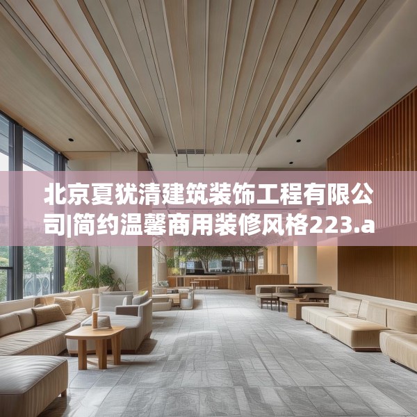 北京夏犹清建筑装饰工程有限公司|简约温馨商用装修风格223.a99b100c103fgy.110fdsfds