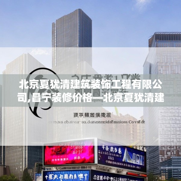 北京夏犹清建筑装饰工程有限公司,昌宁装修价格—北京夏犹清建筑装饰工程有限公司423.a299b300c303fgy.310fghfd