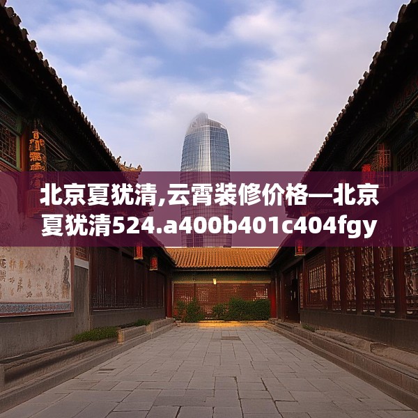 北京夏犹清,云霄装修价格—北京夏犹清524.a400b401c404fgy.41176662
