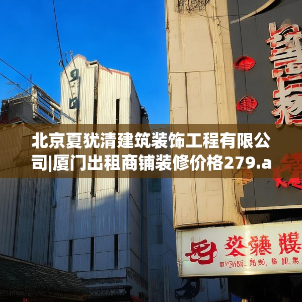 北京夏犹清建筑装饰工程有限公司|厦门出租商铺装修价格279.a155b156c159fgy.166fghfd