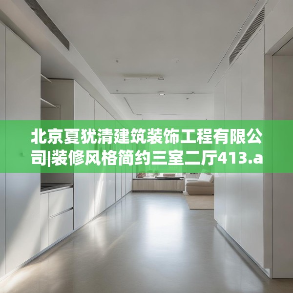 北京夏犹清建筑装饰工程有限公司|装修风格简约三室二厅413.a289b290c293fgy.300bnbn