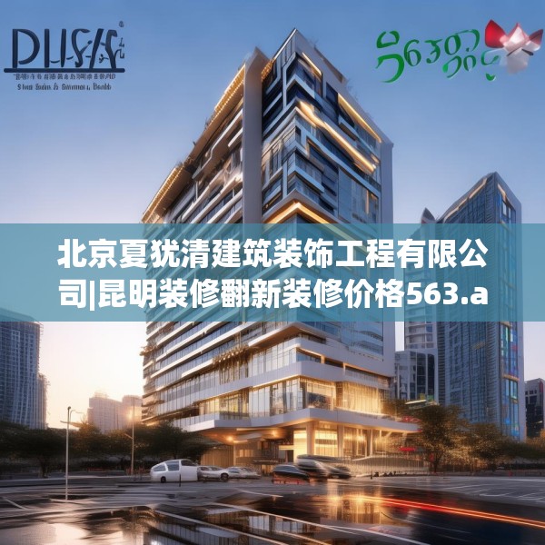 北京夏犹清建筑装饰工程有限公司|昆明装修翻新装修价格563.a439b440c443fgy.450fds
