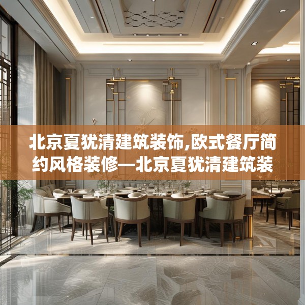 北京夏犹清建筑装饰,欧式餐厅简约风格装修—北京夏犹清建筑装饰202.a78b79c82fgy.89htyj