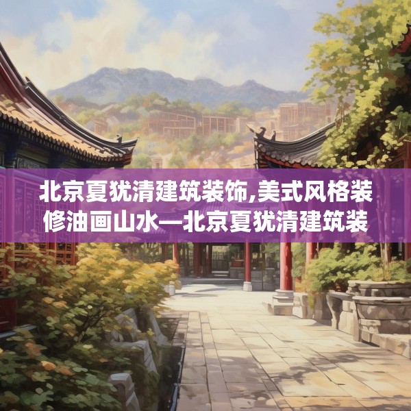 北京夏犹清建筑装饰,美式风格装修油画山水—北京夏犹清建筑装饰541.a417b418c421fgy.428jhhj