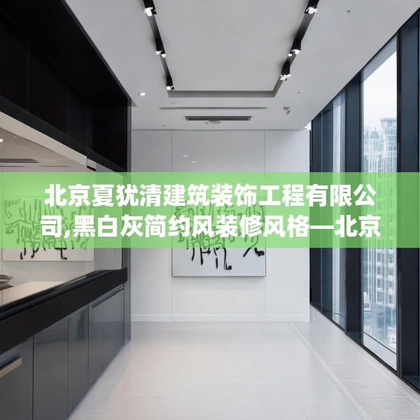 北京夏犹清建筑装饰工程有限公司,黑白灰简约风装修风格—北京夏犹清建筑装饰工程有限公司556.a432b433c436fgy.443dewqe