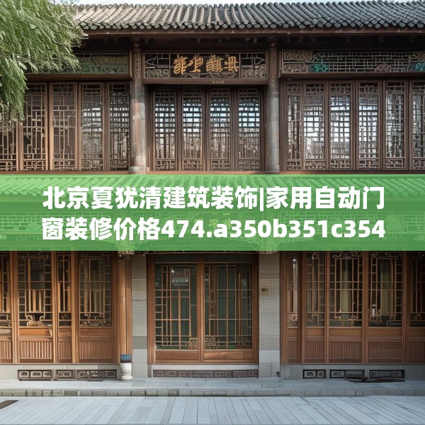 北京夏犹清建筑装饰|家用自动门窗装修价格474.a350b351c354fgy.361dsfds