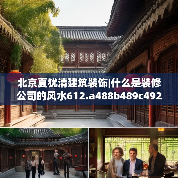 北京夏犹清建筑装饰|什么是装修公司的风水612.a488b489c492fgy.499nbn
