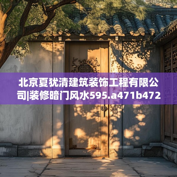 北京夏犹清建筑装饰工程有限公司|装修暗门风水595.a471b472c475fgy.482jhhj
