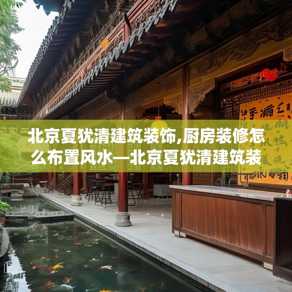 北京夏犹清建筑装饰,厨房装修怎么布置风水—北京夏犹清建筑装饰522.a398b399c402fgy.409nbn