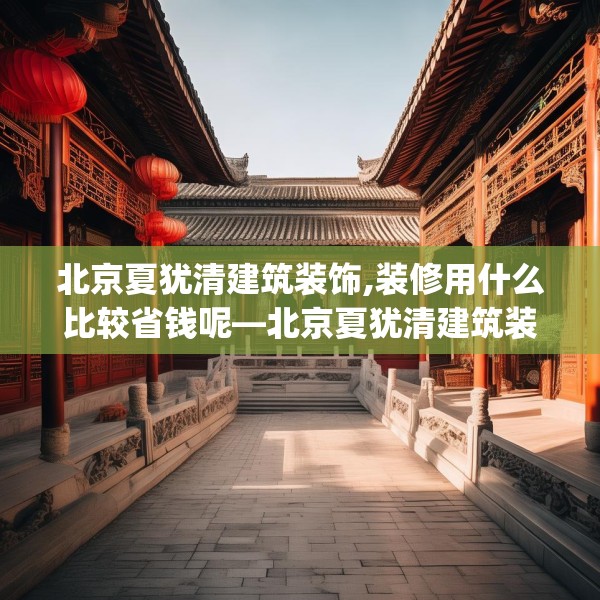 北京夏犹清建筑装饰,装修用什么比较省钱呢—北京夏犹清建筑装饰238.a114b115c118fgy.125htyj