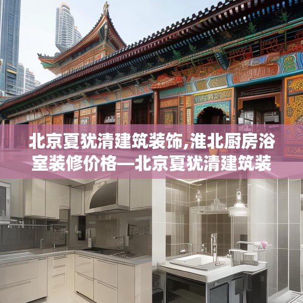 北京夏犹清建筑装饰,淮北厨房浴室装修价格—北京夏犹清建筑装饰262.a138b139c142fgy.149sdA