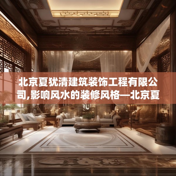 北京夏犹清建筑装饰工程有限公司,影响风水的装修风格—北京夏犹清建筑装饰工程有限公司481.a357b358c361fgy.368poiy