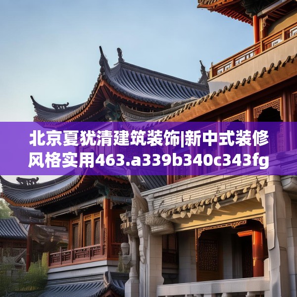 北京夏犹清建筑装饰|新中式装修风格实用463.a339b340c343fgy.350poiy