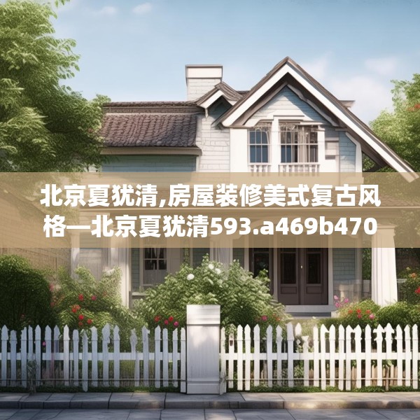 北京夏犹清,房屋装修美式复古风格—北京夏犹清593.a469b470c473fgy.480bnbn