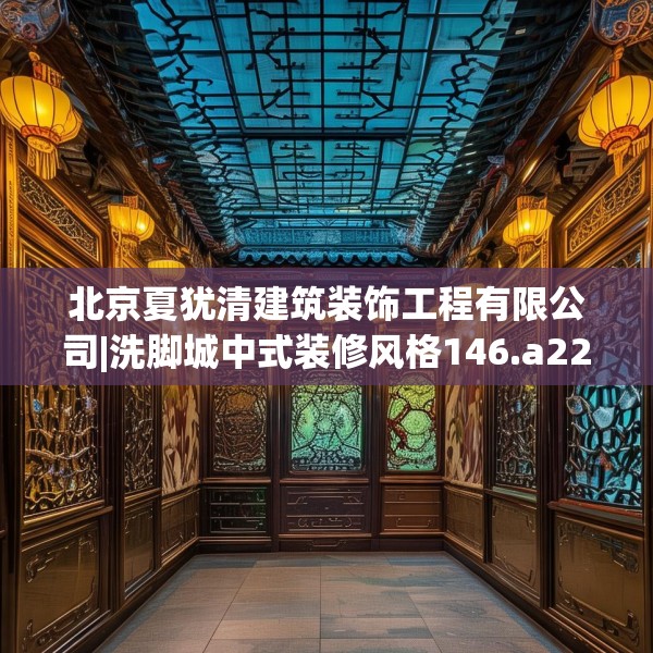 北京夏犹清建筑装饰工程有限公司|洗脚城中式装修风格146.a22b23c26fgy.3376683