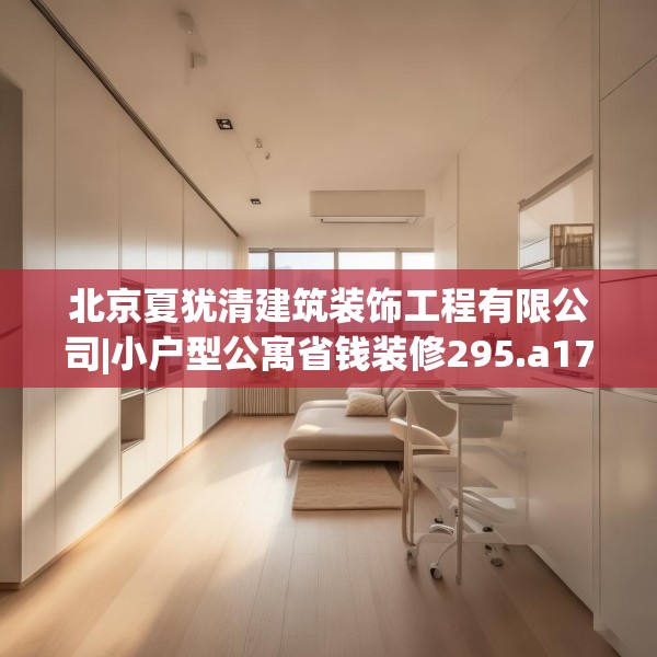 北京夏犹清建筑装饰工程有限公司|小户型公寓省钱装修295.a171b172c175fgy.182fdsfds