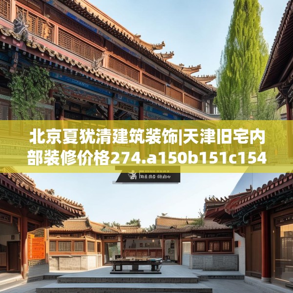 北京夏犹清建筑装饰|天津旧宅内部装修价格274.a150b151c154fgy.161htyj