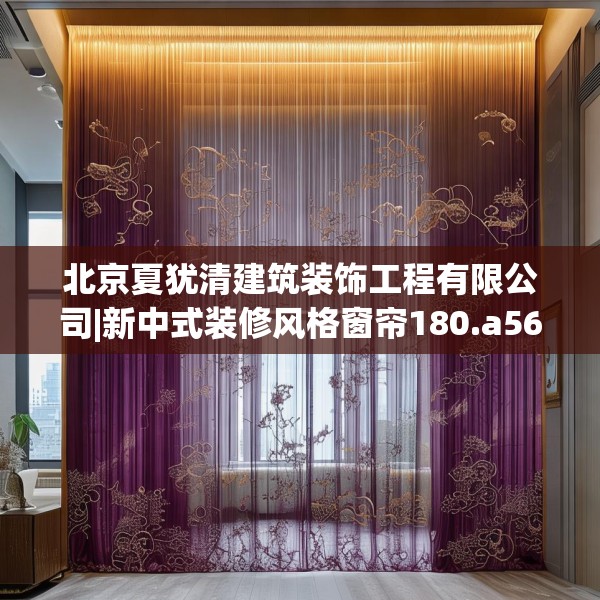 北京夏犹清建筑装饰工程有限公司|新中式装修风格窗帘180.a56b57c60fgy.67nbn