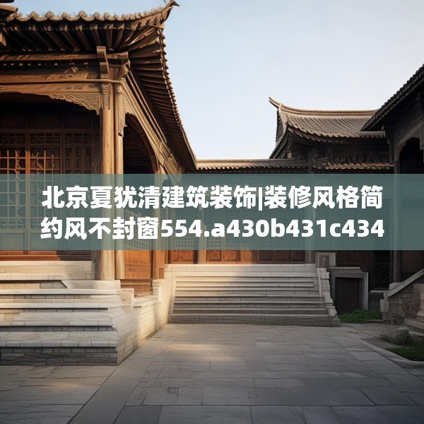 北京夏犹清建筑装饰|装修风格简约风不封窗554.a430b431c434fgy.441xczxv