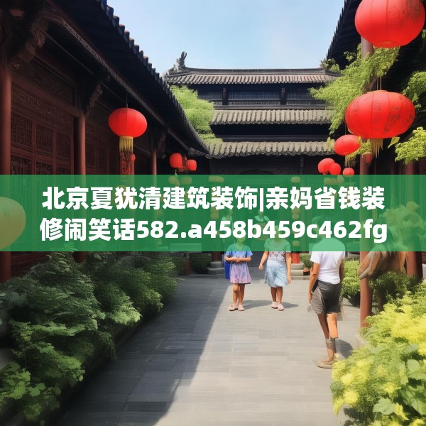 北京夏犹清建筑装饰|亲妈省钱装修闹笑话582.a458b459c462fgy.469dsfds