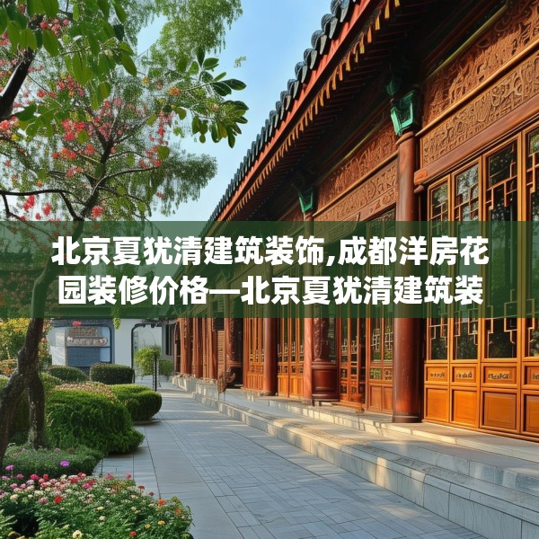 北京夏犹清建筑装饰,成都洋房花园装修价格—北京夏犹清建筑装饰319.a195b196c199fgy.206poiy