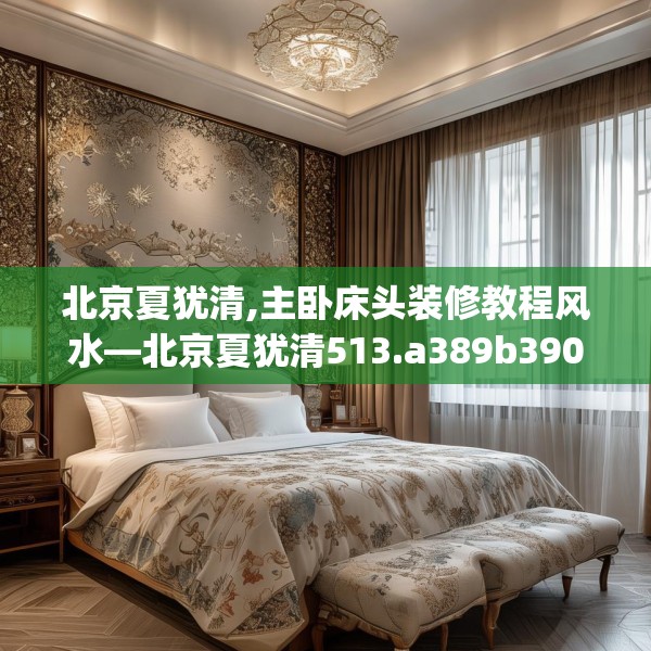 北京夏犹清,主卧床头装修教程风水—北京夏犹清513.a389b390c393fgy.400fghfd