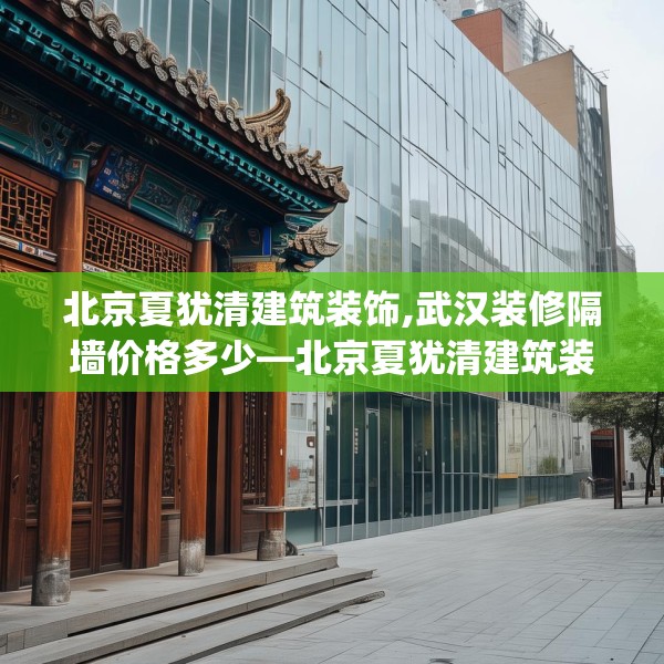北京夏犹清建筑装饰,武汉装修隔墙价格多少—北京夏犹清建筑装饰455.a331b332c335fgy.342fds