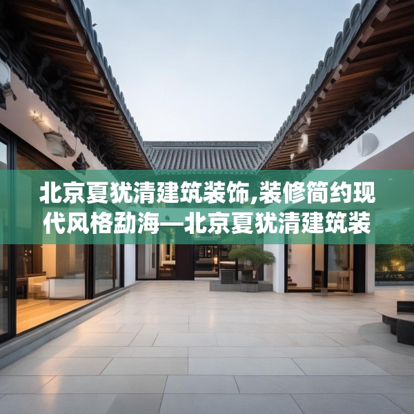 北京夏犹清建筑装饰,装修简约现代风格勐海—北京夏犹清建筑装饰338.a214b215c218fgy.225xczxv