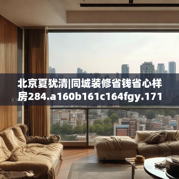 北京夏犹清|同城装修省钱省心样房284.a160b161c164fgy.171xczxv