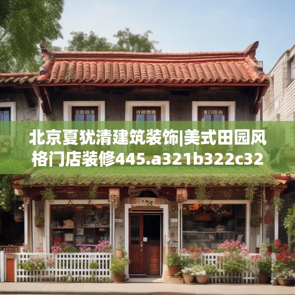 北京夏犹清建筑装饰|美式田园风格门店装修445.a321b322c325fgy.332poiy