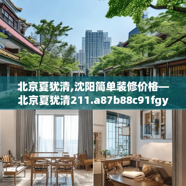 北京夏犹清,沈阳简单装修价格—北京夏犹清211.a87b88c91fgy.98poiy