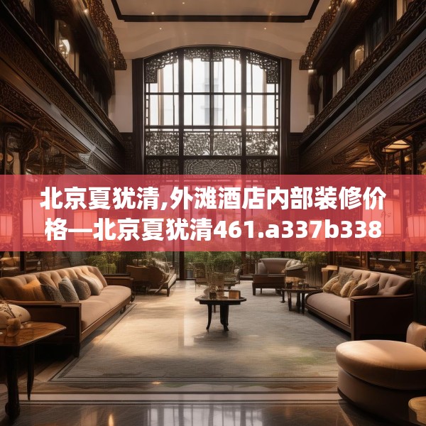 北京夏犹清,外滩酒店内部装修价格—北京夏犹清461.a337b338c341fgy.348cvcx