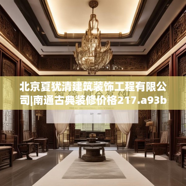 北京夏犹清建筑装饰工程有限公司|南通古典装修价格217.a93b94c97fgy.104jhhj