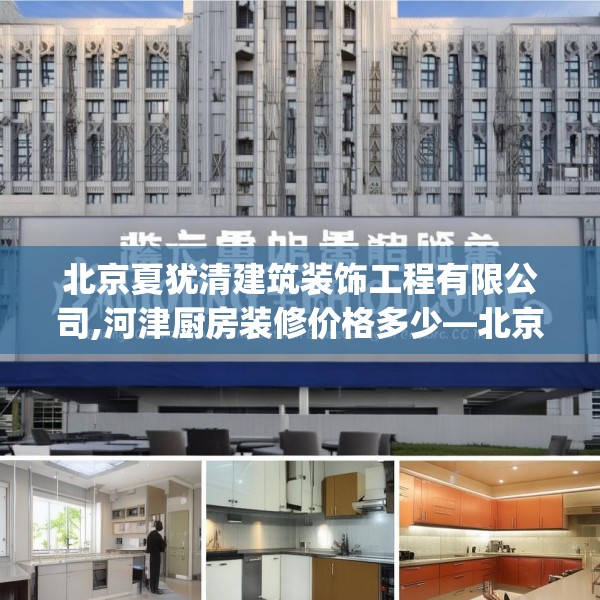 北京夏犹清建筑装饰工程有限公司,河津厨房装修价格多少—北京夏犹清建筑装饰工程有限公司385.a261b262c265fgy.272fdsfds