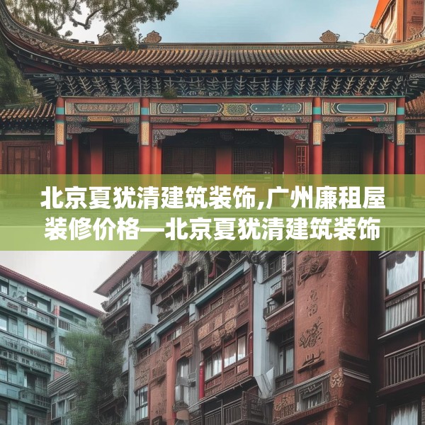 北京夏犹清建筑装饰,广州廉租屋装修价格—北京夏犹清建筑装饰304.a180b181c184fgy.191dewqe