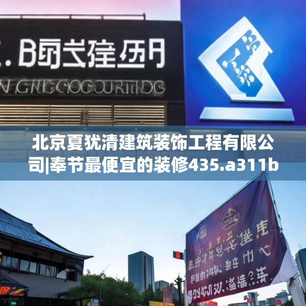 北京夏犹清建筑装饰工程有限公司|奉节最便宜的装修435.a311b312c315fgy.322uyk