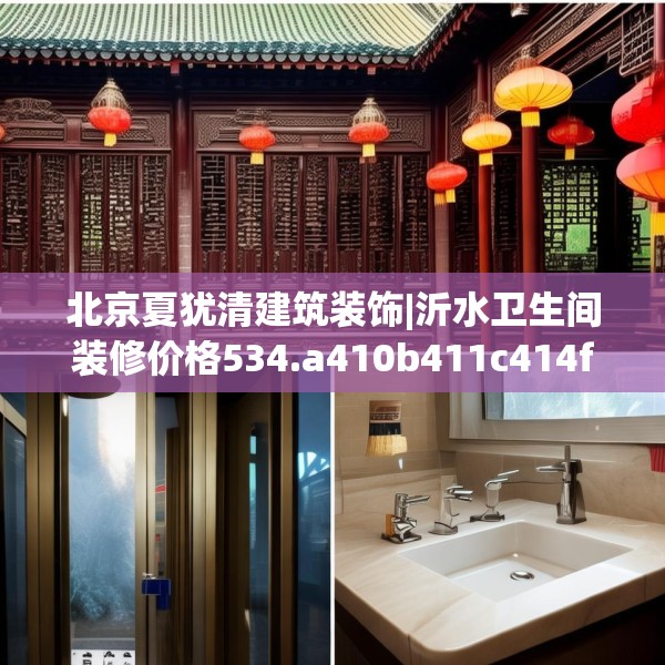 北京夏犹清建筑装饰|沂水卫生间装修价格534.a410b411c414fgy.421lkjl