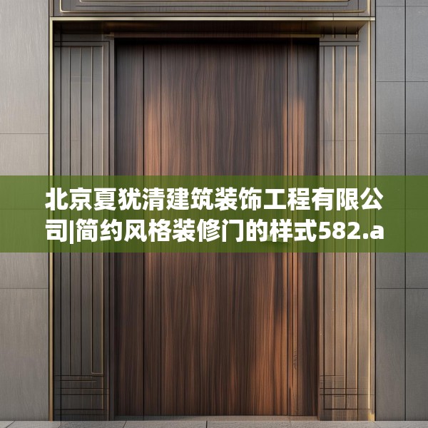 北京夏犹清建筑装饰工程有限公司|简约风格装修门的样式582.a458b459c462fgy.469dsfds
