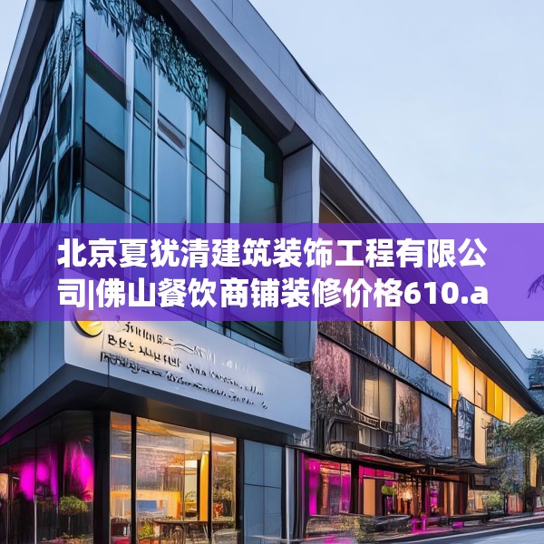 北京夏犹清建筑装饰工程有限公司|佛山餐饮商铺装修价格610.a486b487c490fgy.497dewqe