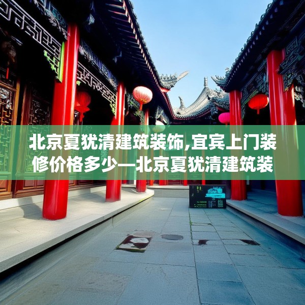 北京夏犹清建筑装饰,宜宾上门装修价格多少—北京夏犹清建筑装饰257.a133b134c137fgy.144fds