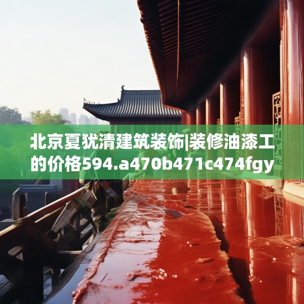 北京夏犹清建筑装饰|装修油漆工的价格594.a470b471c474fgy.481nbn