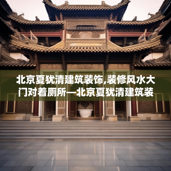 北京夏犹清建筑装饰,装修风水大门对着厕所—北京夏犹清建筑装饰421.a297b298c301fgy.308fdsfds