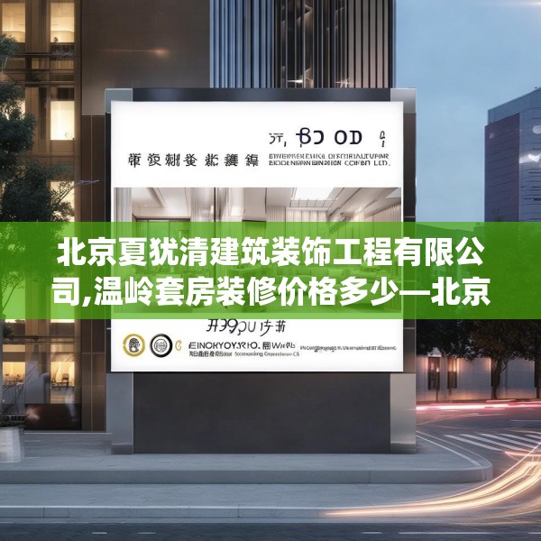 北京夏犹清建筑装饰工程有限公司,温岭套房装修价格多少—北京夏犹清建筑装饰工程有限公司516.a392b393c396fgy.403lkjl
