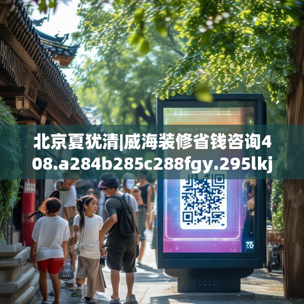 北京夏犹清|威海装修省钱咨询408.a284b285c288fgy.295lkjl