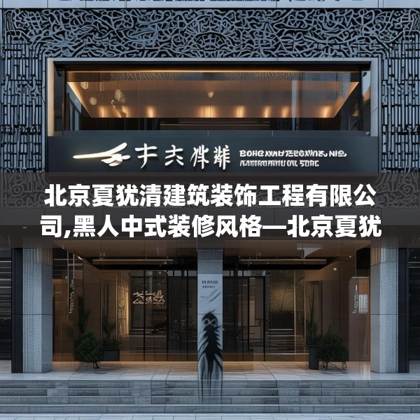 北京夏犹清建筑装饰工程有限公司,黑人中式装修风格—北京夏犹清建筑装饰工程有限公司158.a34b35c38fgy.45xczxv